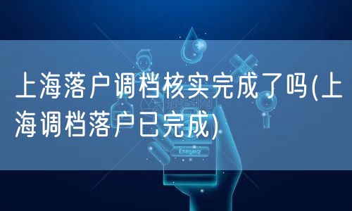 上海落户调档核实完成了吗(上海调档落户已完成)