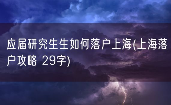 应届研究生生如何落户上海(上海落户攻略 29字)