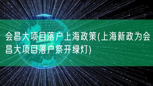 会昌大项目落户上海政策(上海新政为会昌大项目落户祭开绿灯)