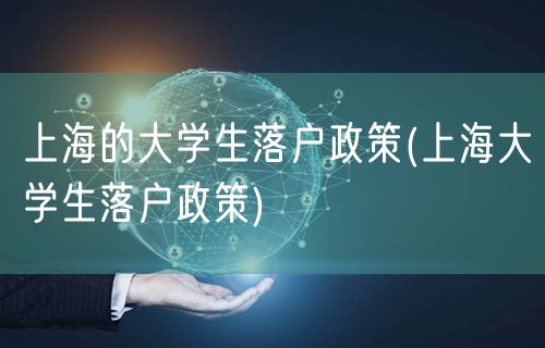 上海的大学生落户政策(上海大学生落户政策)