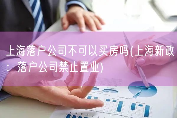 上海落户公司不可以买房吗(上海新政：落户公司禁止置业)