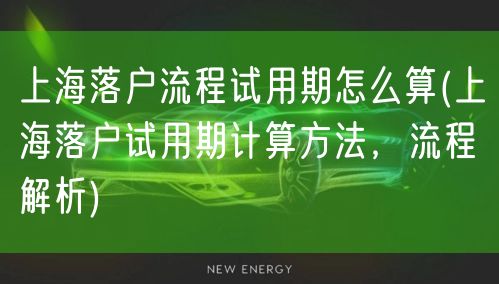 上海落户流程试用期怎么算(上海落户试用期计算方法，流程解析)