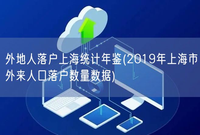 外地人落户上海统计年鉴(2019年上海市外来人口落户数量数据)