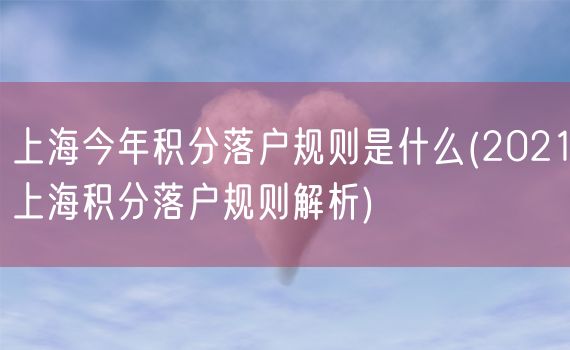 上海今年积分落户规则是什么(2021上海积分落户规则解析)