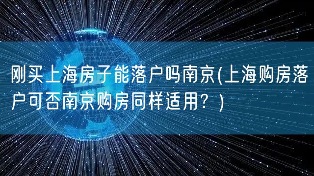 刚买上海房子能落户吗南京(上海购房落户可否南京购房同样适用？)