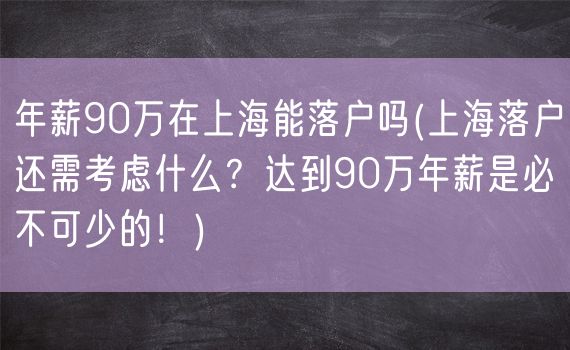 年薪90万在上海能落户吗(上海落户还需考虑什么？达到90万年薪是必不可少的！)