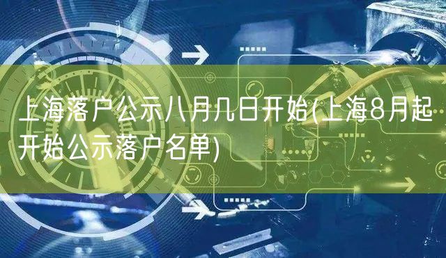 上海落户公示八月几日开始(上海8月起开始公示落户名单)