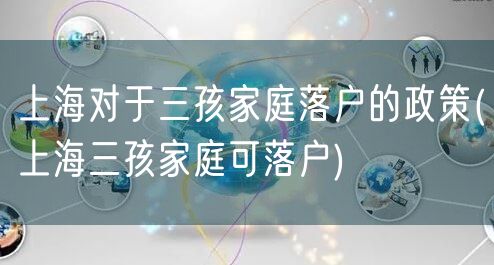 上海对于三孩家庭落户的政策(上海三孩家庭可落户)