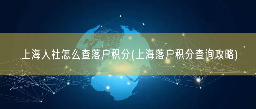 上海人社怎么查落户积分(上海落户积分查询攻略)