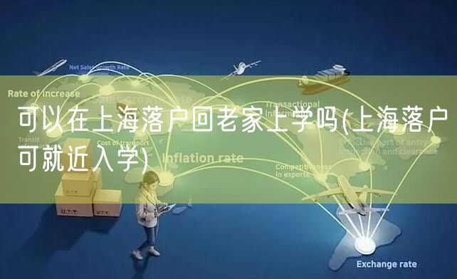 可以在上海落户回老家上学吗(上海落户可就近入学)