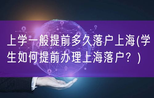 上学一般提前多久落户上海(学生如何提前办理上海落户？)