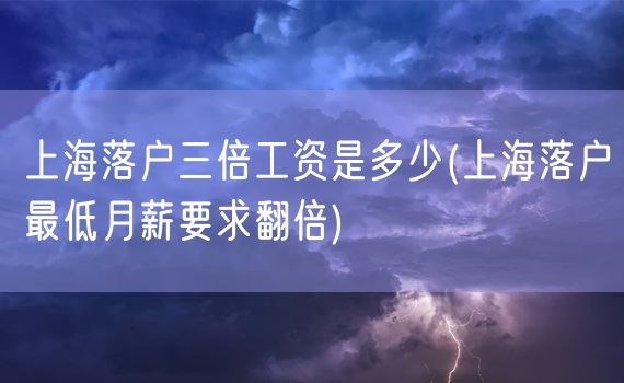 上海落户三倍工资是多少(上海落户最低月薪要求翻倍)