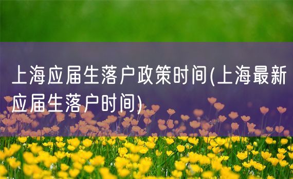 上海应届生落户政策时间(上海最新应届生落户时间)