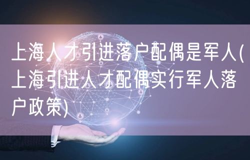 上海人才引进落户配偶是军人(上海引进人才配偶实行军人落户政策)