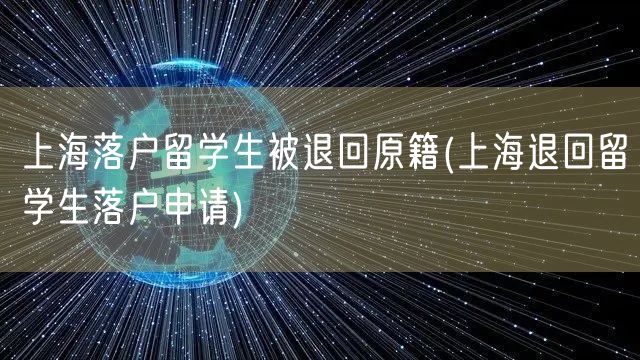 上海落户留学生被退回原籍(上海退回留学生落户申请)