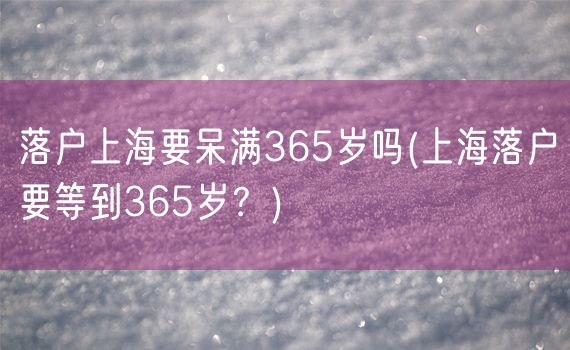 落户上海要呆满365岁吗(上海落户要等到365岁？)