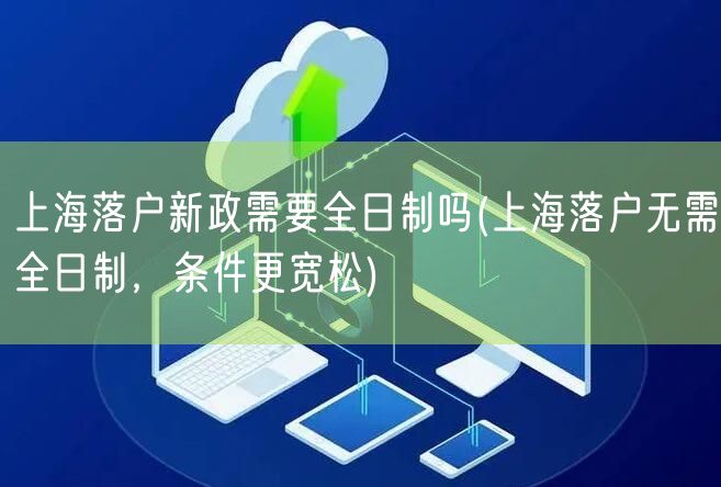 上海落户新政需要全日制吗(上海落户无需全日制，条件更宽松)