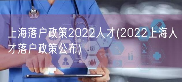 上海落户政策2022人才(2022上海人才落户政策公布)