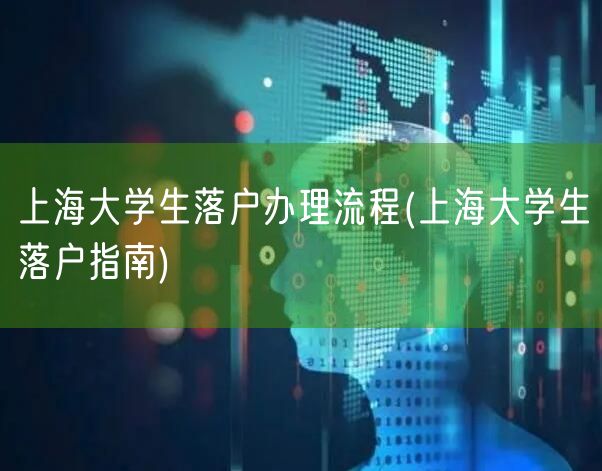 上海大学生落户办理流程(上海大学生落户指南)