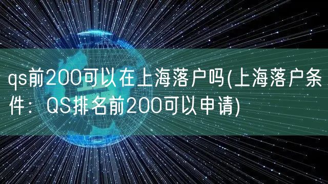 qs前200可以在上海落户吗(上海落户条件：QS排名前200可以申请)