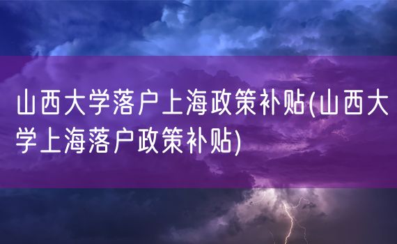 山西大学落户上海政策补贴(山西大学上海落户政策补贴)