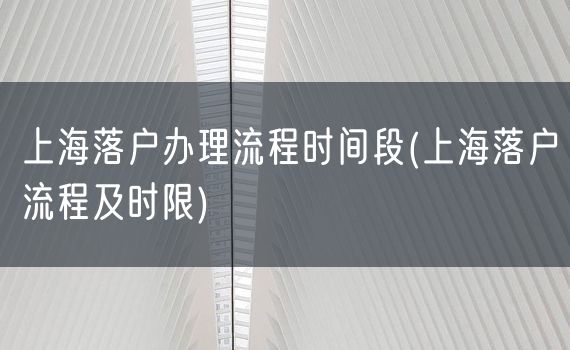 上海落户办理流程时间段(上海落户流程及时限)