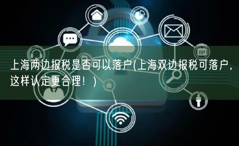 上海两边报税是否可以落户(上海双边报税可落户，这样认定更合理！)