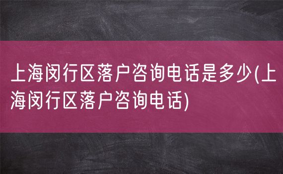 上海闵行区落户咨询电话是多少(上海闵行区落户咨询电话)