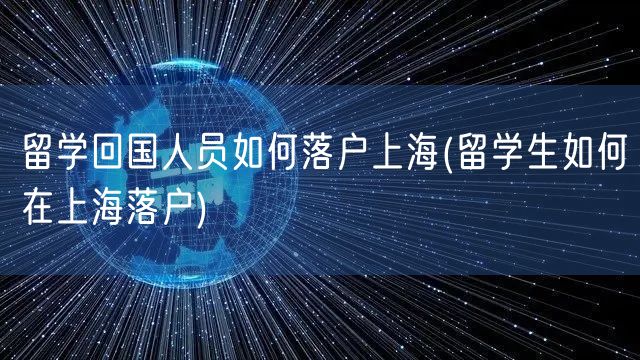 留学回国人员如何落户上海(留学生如何在上海落户)