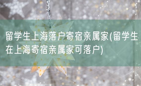 留学生上海落户寄宿亲属家(留学生在上海寄宿亲属家可落户)