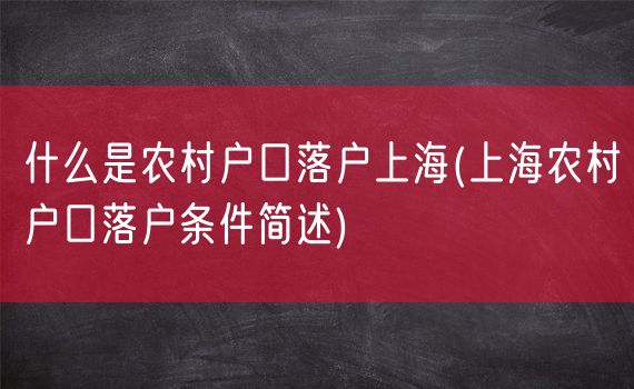 什么是农村户口落户上海(上海农村户口落户条件简述)