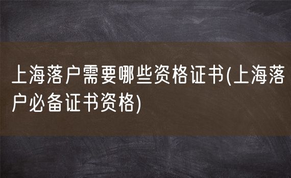 上海落户需要哪些资格证书(上海落户必备证书资格)