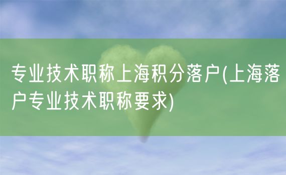 专业技术职称上海积分落户(上海落户专业技术职称要求)