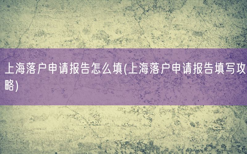 上海落户申请报告怎么填(上海落户申请报告填写攻略)