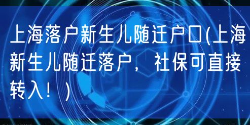 上海落户新生儿随迁户口(上海新生儿随迁落户，社保可直接转入！)