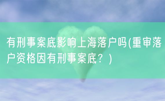 有刑事案底影响上海落户吗(重审落户资格因有刑事案底？)