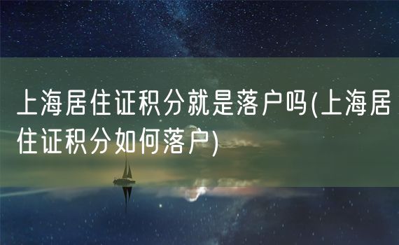 上海居住证积分就是落户吗(上海居住证积分如何落户)