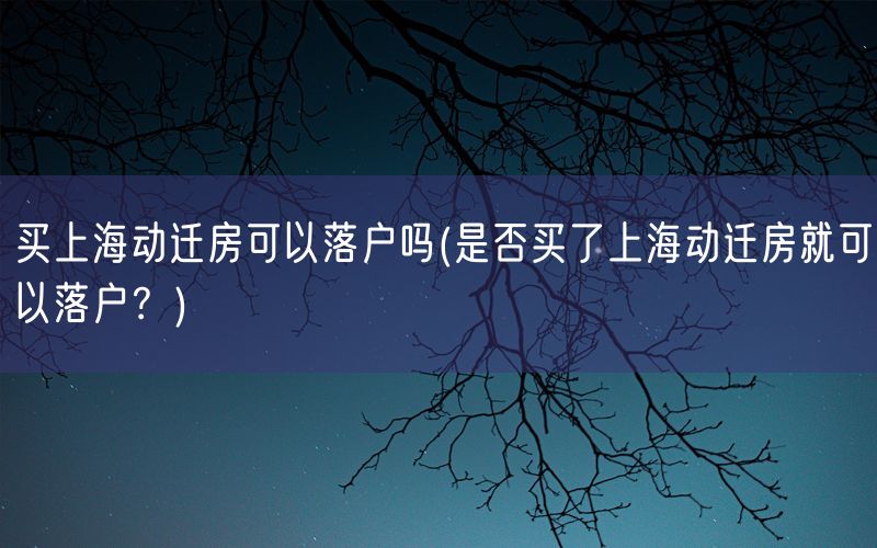 买上海动迁房可以落户吗(是否买了上海动迁房就可以落户？)