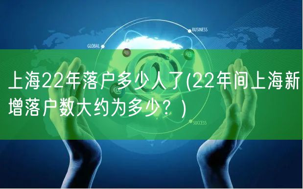 上海22年落户多少人了(22年间上海新增落户数大约为多少？)