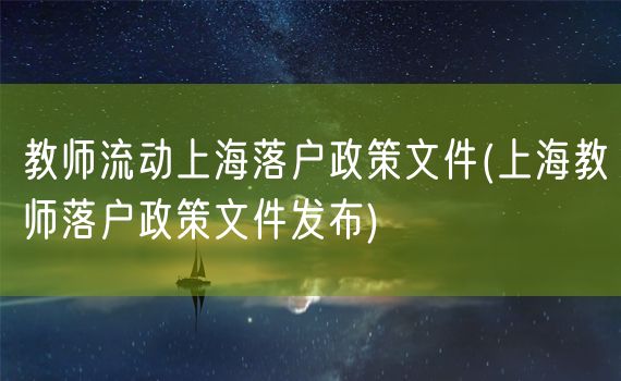 教师流动上海落户政策文件(上海教师落户政策文件发布)