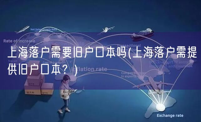 上海落户需要旧户口本吗(上海落户需提供旧户口本？)