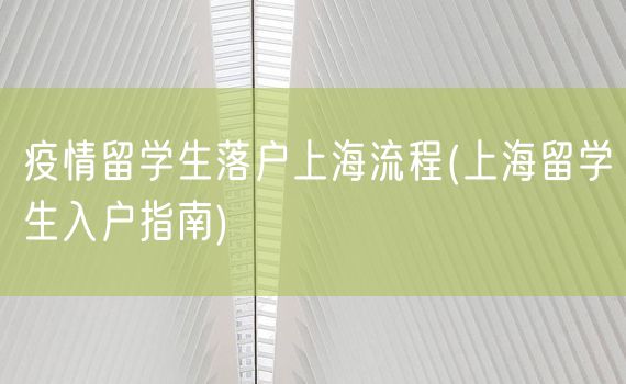 疫情留学生落户上海流程(上海留学生入户指南)