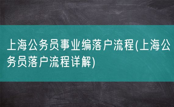 上海公务员事业编落户流程(上海公务员落户流程详解)