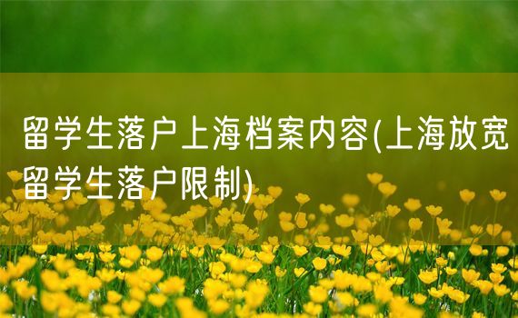 留学生落户上海档案内容(上海放宽留学生落户限制)