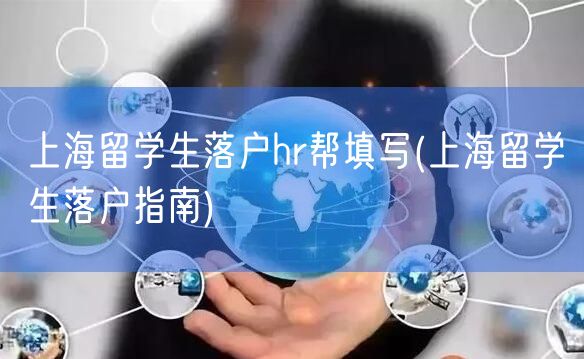 上海留学生落户hr帮填写(上海留学生落户指南)