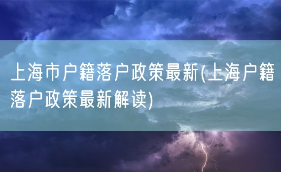 上海市户籍落户政策最新(上海户籍落户政策最新解读)