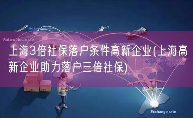 上海3倍社保落户条件高新企业(上海高新企业助力落户三倍社保)