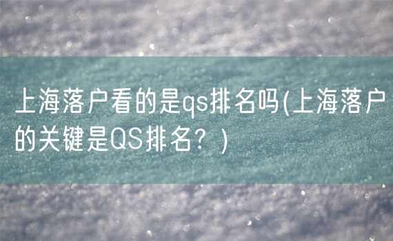 上海落户看的是qs排名吗(上海落户的关键是QS排名？)