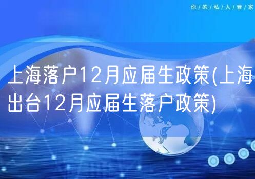 上海落户12月应届生政策(上海出台12月应届生落户政策)