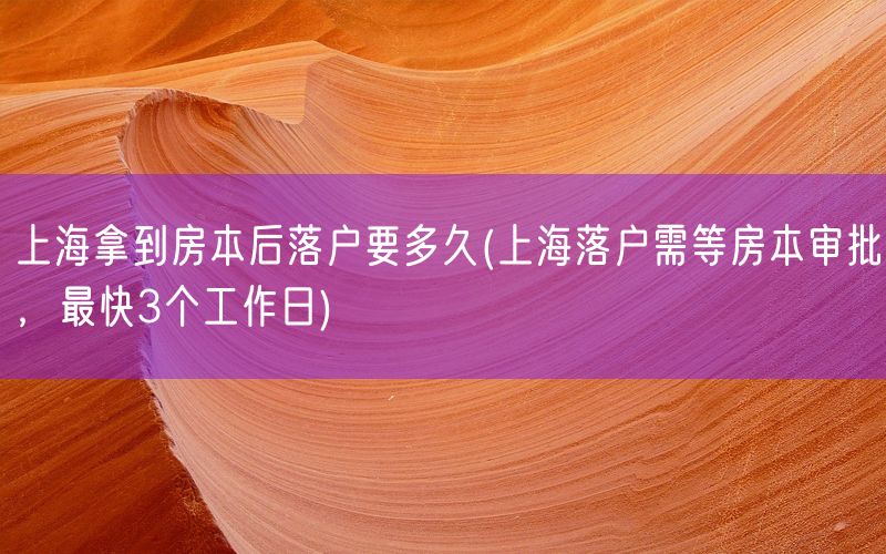 上海拿到房本后落户要多久(上海落户需等房本审批，最快3个工作日)